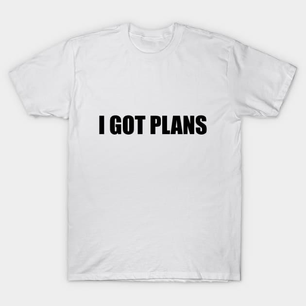 I got plans - fun quote T-Shirt by BL4CK&WH1TE 